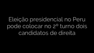 ​Eleição presidencial no Peru pode colocar no 2º turno dois candidatos de direita 